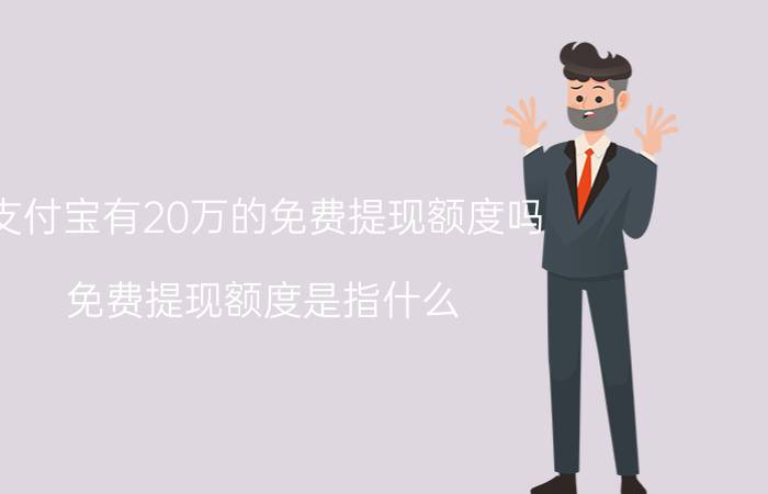 支付宝有20万的免费提现额度吗 免费提现额度是指什么？